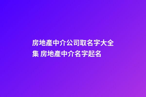 房地產中介公司取名字大全集 房地產中介名字起名
